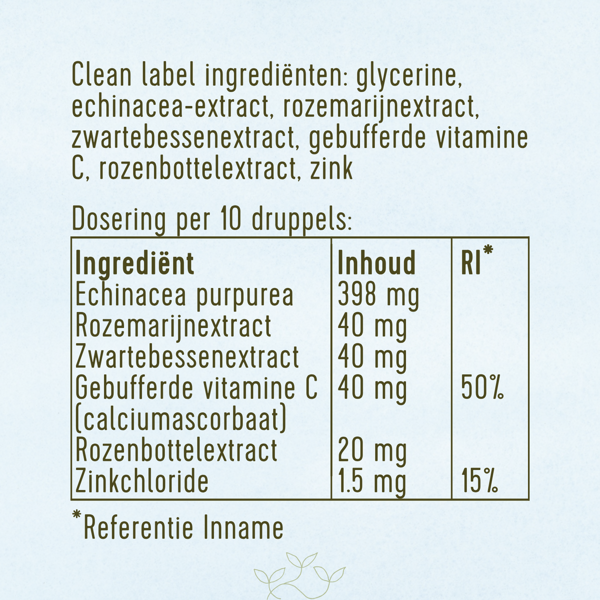 Ingrediënten: glycerine, echinacea-extract, rozemarijnextract, zwartebessenextract, vitamine C, rozenbottelextract en zink.
Dosering per 10 druppels: 398 mg echinacea, 40 mg rozemarijnextract, 40 mg zwartebessenextract, 40 mg vitamine C (50% RI), 20 mg rozenbottelextract en 1,5 mg zink (15% RI).