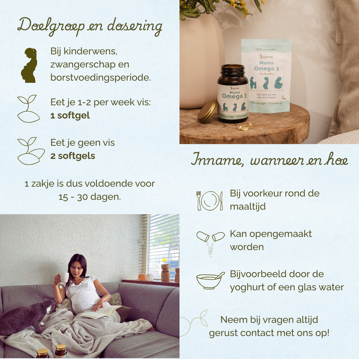 Geschikt voor vrouwen met een kinderwens, tijdens de zwangerschap en borstvoeding. Eet je 1=2 keer per week vis: 1 softgel. Eet je geen vis: 2 softgels. Bij voorkeur rond de maaltijd innemen.