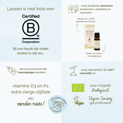 Overzicht van de waarden van Laveen. Laveen is B Corp gecertificeerd en produceert duurzaam met FSC-karton en glazen flesjes. De formule bevat vitamine D3 en K1 in extra vierge olijfolie, zonder toevoegingen. Ingrediënten zijn 100% natuurlijk, waar mogelijk biologisch en Vegan Society gecertificeerd, zonder suiker of zoetstoffen.