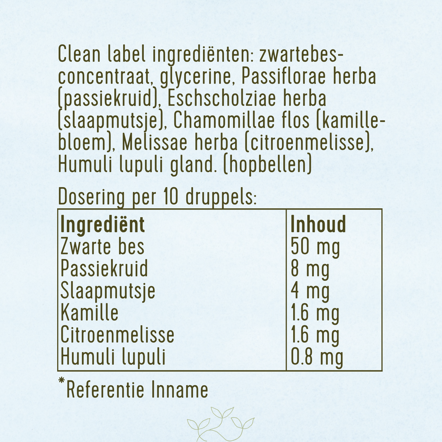 Overzicht van de ingrediënten en dosering van een kruidenformule in druppelvorm. De ingrediënten bestaan uit zwartebesconcentraat, glycerine, passiekruid (Passiflora), slaapmutsje (Eschscholzia), kamillebloem, citroenmelisse en hopbellen.

De dosering per 10 druppels is als volgt: 50 milligram zwarte bes, 8 milligram passiekruid, 4 milligram slaapmutsje, 1,6 milligram kamille, 1,6 milligram citroenmelisse en 0,8 milligram hop