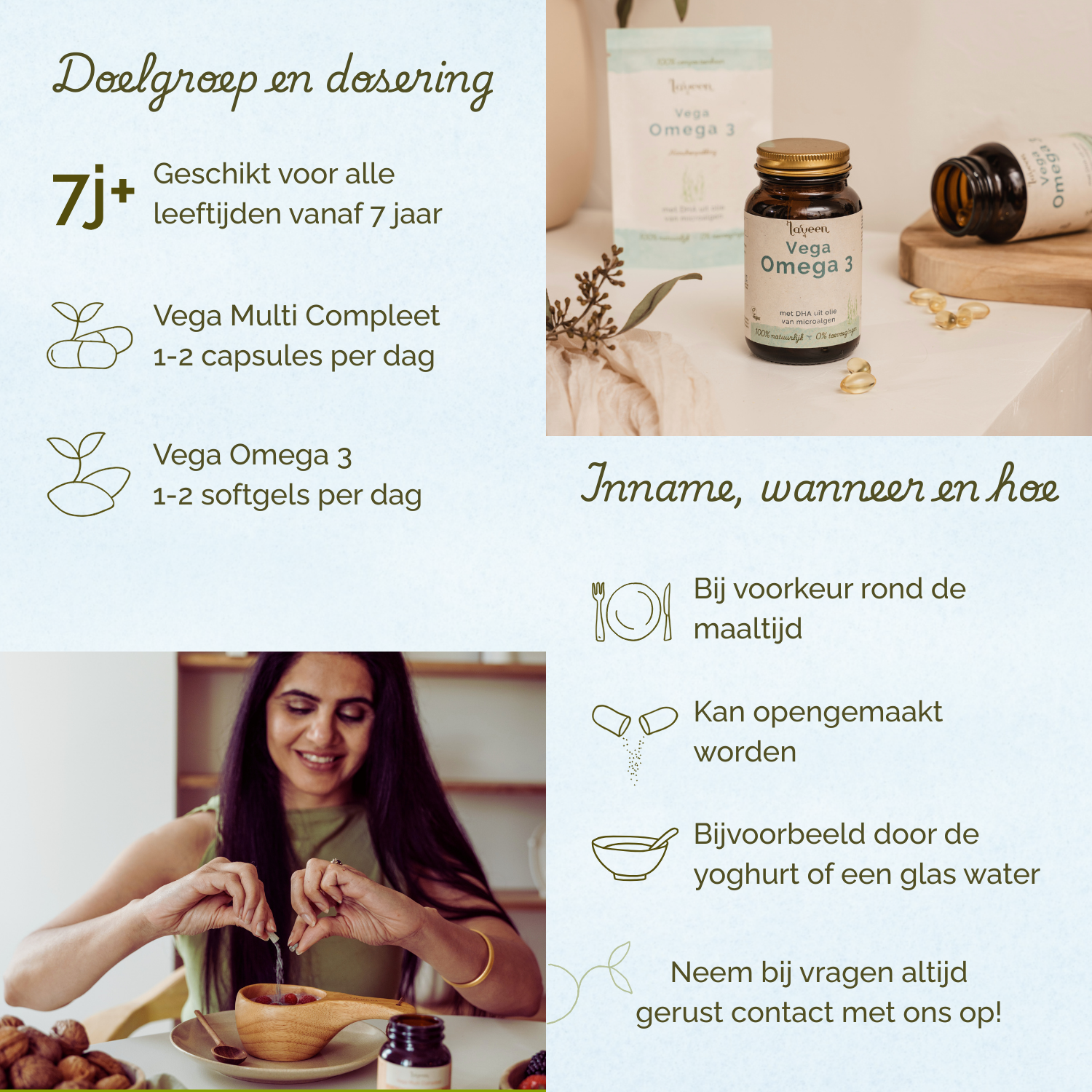Geschikt vanaf 7 jaar. Vega Multi 1-2 capsules per dag. Vega Omega 3 1-2 softgels per dag. Liefst rond de maaltijd innemen.