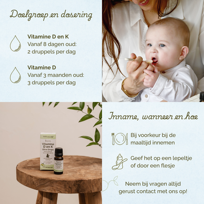 Vitamine D en K vanaf 8 dagen oud: 2 druppels per dag. Vitamine D vanaf 3 maanden oud: 3 druppels per dag. Bij voorkeur bij de maaltijd innemen.