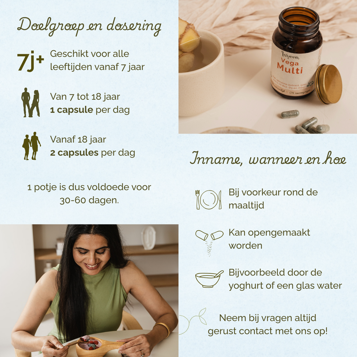 Geschikt voor alle leeftijden vanaf 7 jaar. Van 7 tot 18 jaar: 1 capsule per dag. Vanaf 18 jaar: 2 capsules per dag. Bij voorkeur rond de maaltijd innemen.